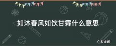 如沐春风 如饮甘霖 如沐春风如饮甘霖什么意思