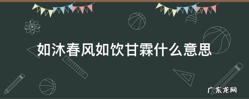 如沐春风 如饮甘霖 如沐春风如饮甘霖什么意思