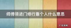 师傅领进门修行靠个人的哲学道理 师傅领进门修行靠个人什么意思