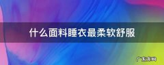 穿什么面料睡衣好 什么面料睡衣最柔软舒服