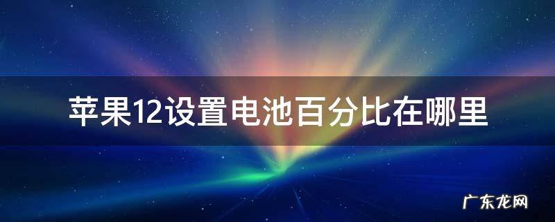苹果12设置电池百分比在哪里设置 苹果12设置电池百分比在哪里