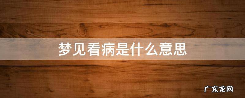 女人梦见看病是什么意思 梦见看病是什么意思