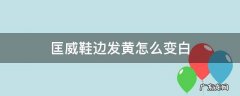 匡威鞋边发黄怎么变白最简单的方法 匡威鞋边发黄怎么变白