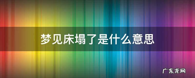做梦梦见床塌了是什么意思 梦见床塌了是什么意思