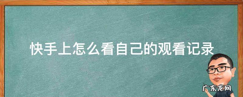 怎么在快手上看自己的观看记录 快手上怎么看自己的观看记录