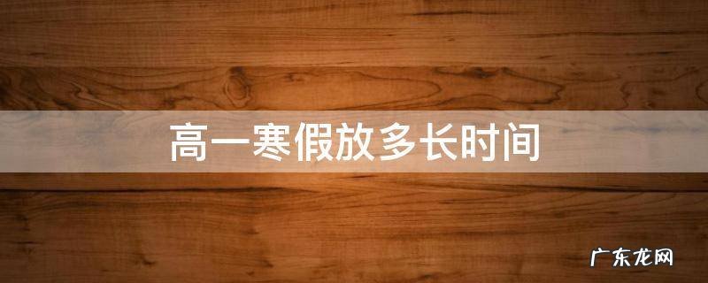 高一寒假放多长时间河南 高一寒假放多长时间