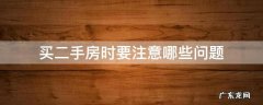 买二手房时应该注意哪些问题 买二手房时要注意哪些问题