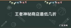 王者神秘商店最低几折 王者荣耀神秘商店最少几折