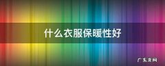 什么样的衣服保暖效果好 什么衣服保暖性好