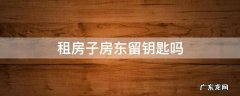 租房房东那里留钥匙吗 租房子房东留钥匙吗