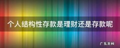 个人结构性存款是理财还是存款呢 个人结构性存款是理财产品吗