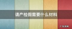 申请产检假需要提交什么资料吗 请产检假需要什么材料