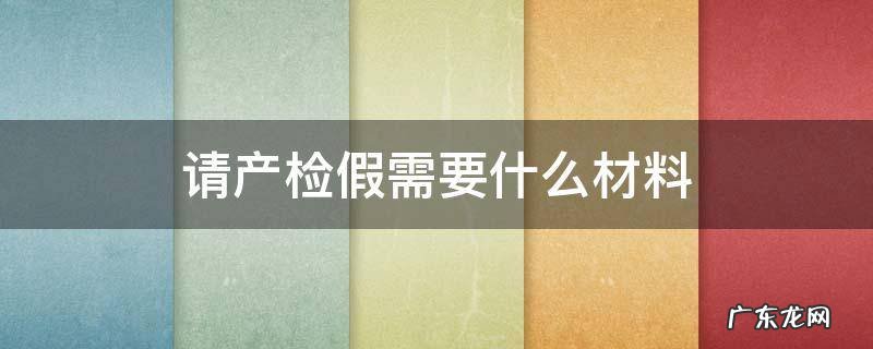 申请产检假需要提交什么资料吗 请产检假需要什么材料