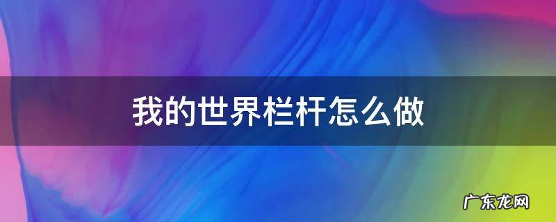 我的世界,栏杆怎么做 我的世界栏杆怎么做
