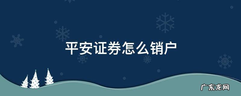 平安证券怎么销户? 平安证券怎么销户