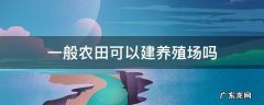 农地可以建养殖场吗 一般农田可以建养殖场吗