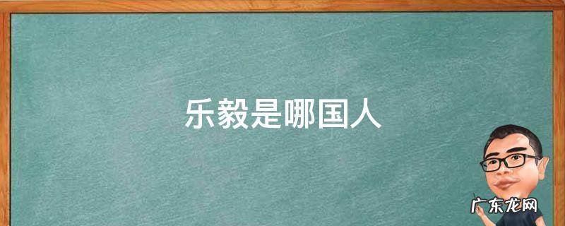 乐毅是谁的后代 乐毅是哪国人