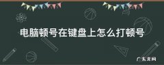 台式电脑顿号在键盘上怎么打顿号 电脑顿号在键盘上怎么打顿号