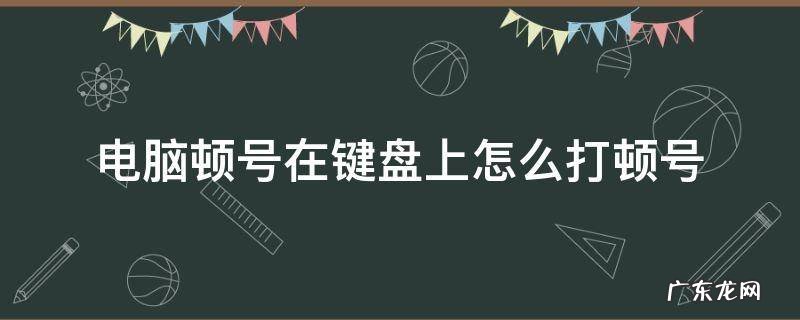 台式电脑顿号在键盘上怎么打顿号 电脑顿号在键盘上怎么打顿号