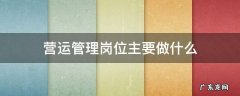 营运管理岗位主要做什么银行 营运管理岗位主要做什么