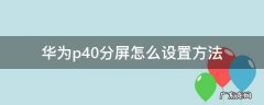 华为p40分屏怎么设置方法 华为p40怎么分屏使用教程