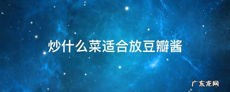 炒什么菜放豆瓣酱好吃 炒什么菜适合放豆瓣酱