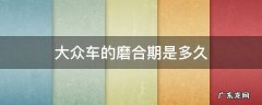 大众新车要磨合多长时间 大众车的磨合期是多久