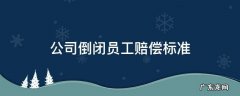 公司倒闭员工赔偿标准N加1 公司倒闭员工赔偿标准