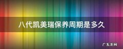 八代凯美瑞保养周期是多久 凯美瑞的保养周期是多久