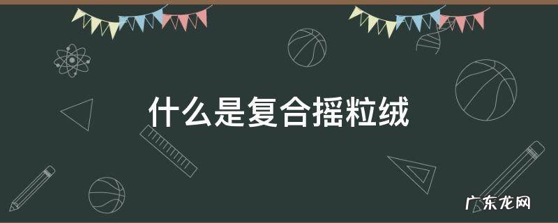 复合摇粒绒布 什么是复合摇粒绒