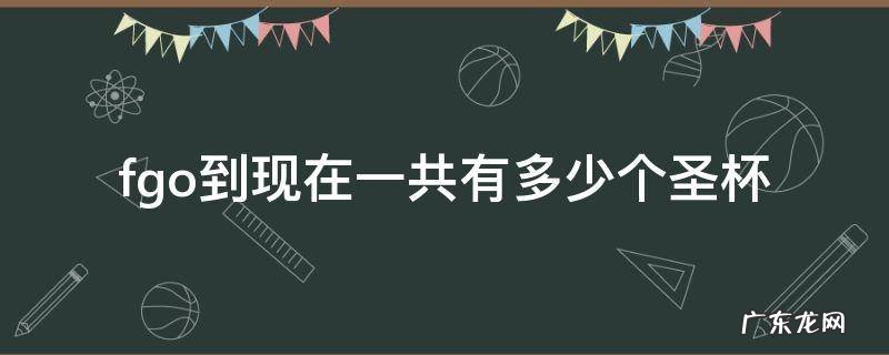 fgo能得到多少杯子 fgo到现在一共有多少个圣杯