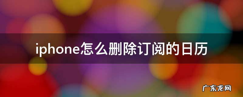 iphone怎样删除日历订阅 iphone怎么删除订阅的日历