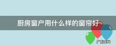 厨房窗户用什么样的窗帘好 厨房窗户用什么帘比较好