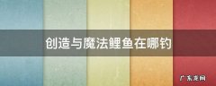 创造与魔法鲤鱼在哪钓 创造与魔法鲤鱼在哪钓几率最大
