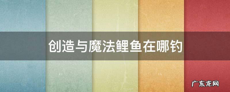 创造与魔法鲤鱼在哪钓 创造与魔法鲤鱼在哪钓几率最大