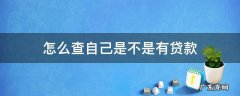 怎么查自己是不是有贷款 怎么查询自己是不是贷款了