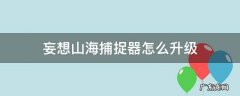 妄想山海捕捉器怎么升级 妄想山海经捕捉器怎么升级