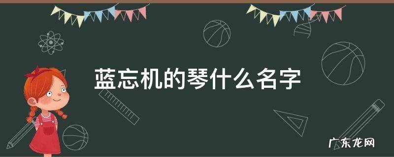 蓝忘机的琴什么名字 蓝忘机 琴