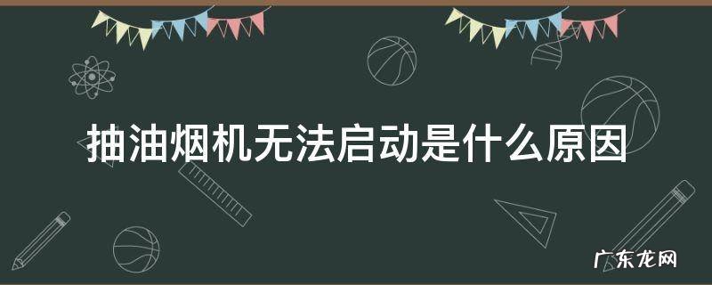 抽油烟机不启动怎么办 抽油烟机无法启动是什么原因