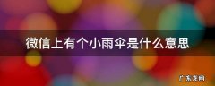 微信里有小雨伞是什么意思 微信上有个小雨伞是什么意思