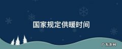 国家规定供暖时间 国家规定供暖时间河北
