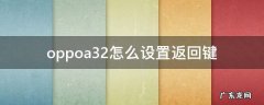 oppoa32怎么设置返回键 oppoa32手机返回键怎么调出来