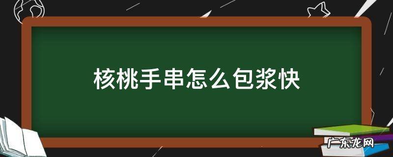 核桃手串怎样包浆快 核桃手串怎么包浆快