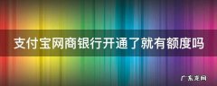 支付宝网商银行刚开通有多少额度 支付宝网商银行开通了就有额度吗