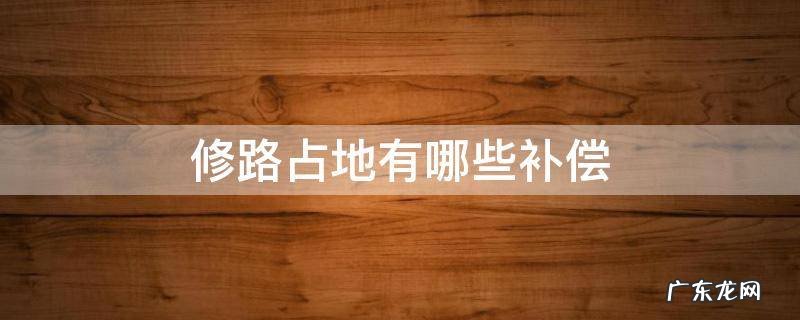 修路占地补偿不合理该怎么办 修路占地有哪些补偿