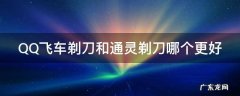 QQ飞车剃刀和通灵剃刀哪个更好 qq飞车手游剃刀系列