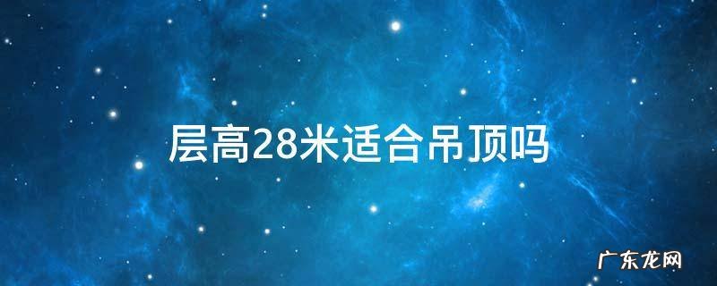 层高2.8米适合吊顶吗 层高2.9米适合做吊顶吗