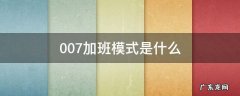 007工作模式是什么 007加班模式是什么