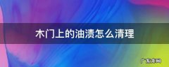 木门上的油渍怎么清理 木门上的油渍怎么去除