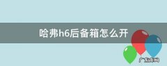 哈弗h6后备箱怎么开 哈弗h6后备箱怎么开关